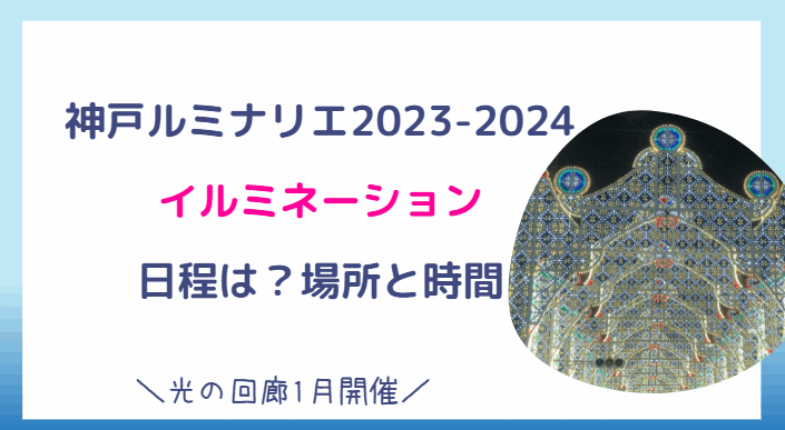 神戸ルミナリエ2023-2024の日程は？イルミネーションの場所と期/時間を調査！光の回廊は中止なの？